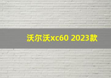 沃尔沃xc60 2023款